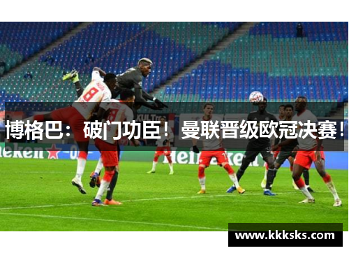 博格巴：破门功臣！曼联晋级欧冠决赛！