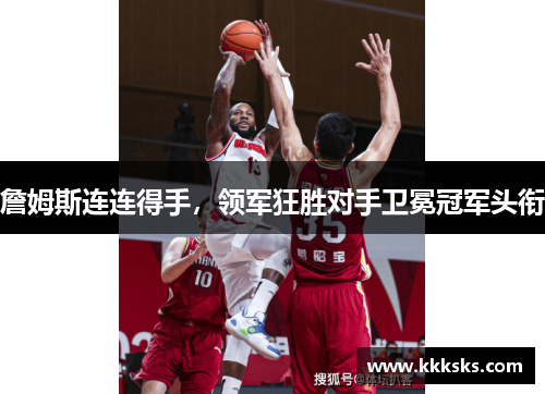 詹姆斯连连得手，领军狂胜对手卫冕冠军头衔